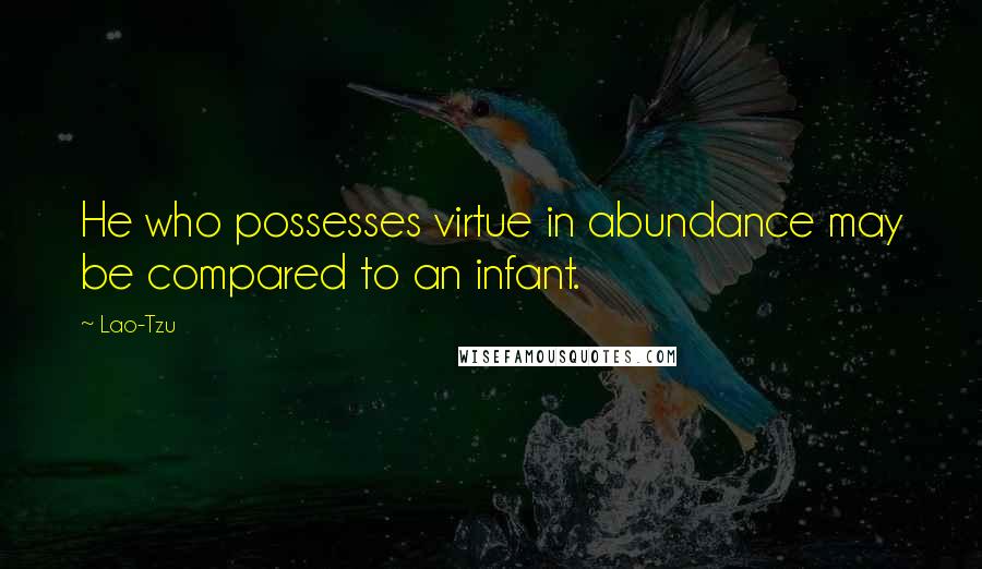 Lao-Tzu Quotes: He who possesses virtue in abundance may be compared to an infant.