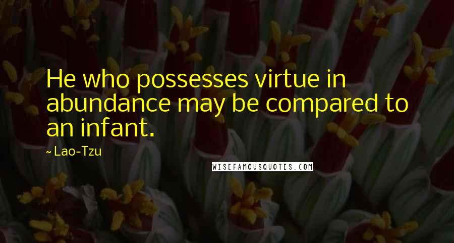 Lao-Tzu Quotes: He who possesses virtue in abundance may be compared to an infant.