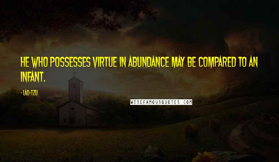 Lao-Tzu Quotes: He who possesses virtue in abundance may be compared to an infant.