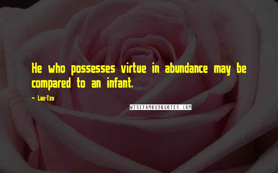 Lao-Tzu Quotes: He who possesses virtue in abundance may be compared to an infant.