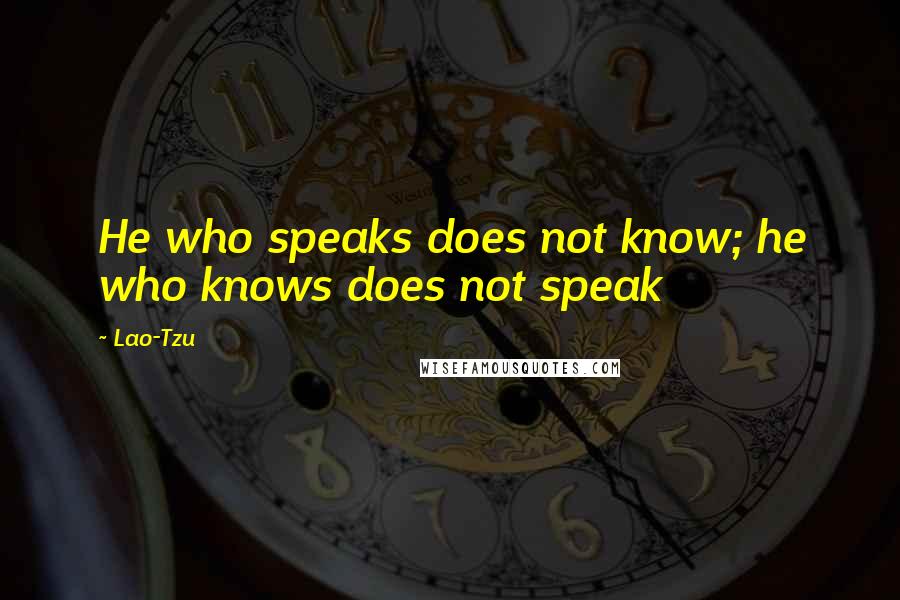 Lao-Tzu Quotes: He who speaks does not know; he who knows does not speak