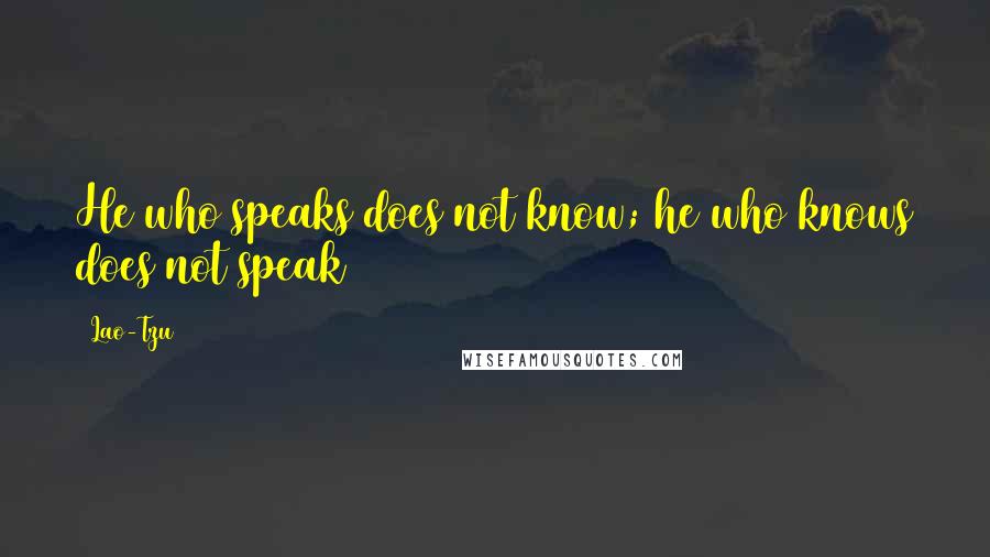 Lao-Tzu Quotes: He who speaks does not know; he who knows does not speak