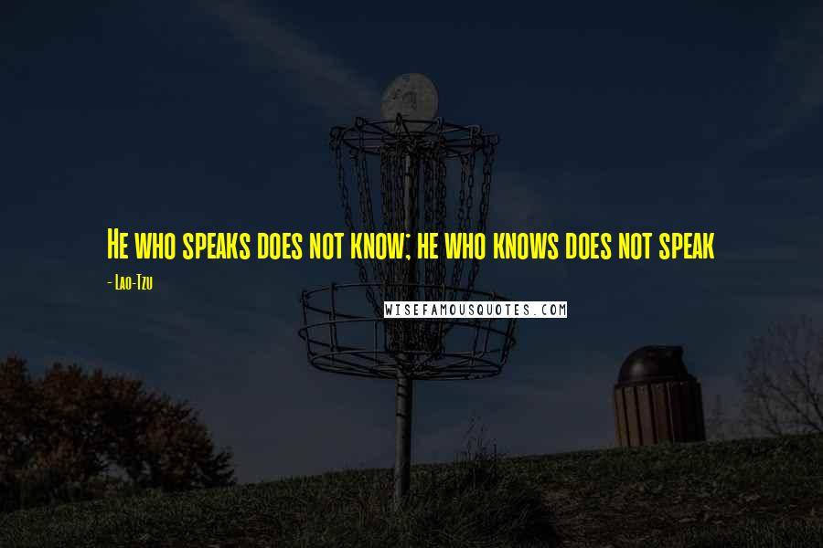 Lao-Tzu Quotes: He who speaks does not know; he who knows does not speak