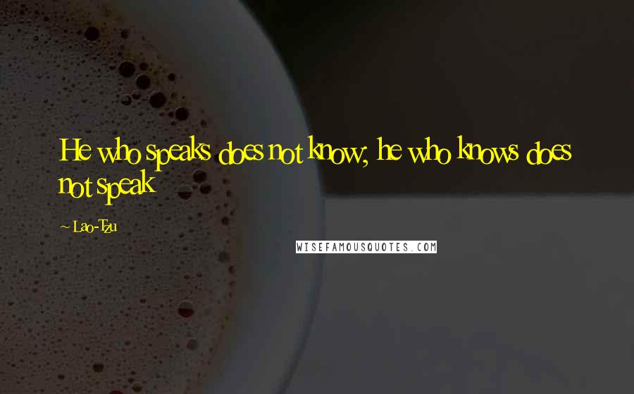 Lao-Tzu Quotes: He who speaks does not know; he who knows does not speak