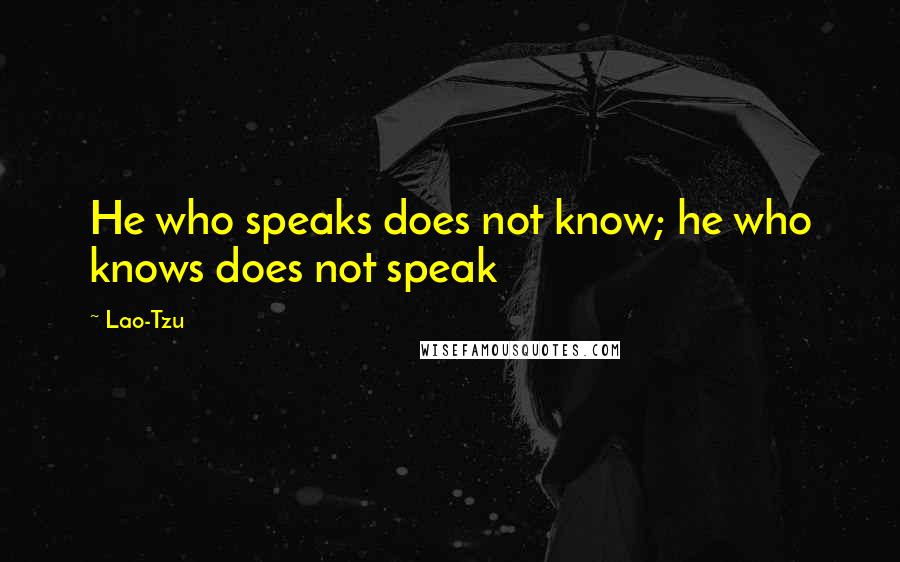 Lao-Tzu Quotes: He who speaks does not know; he who knows does not speak