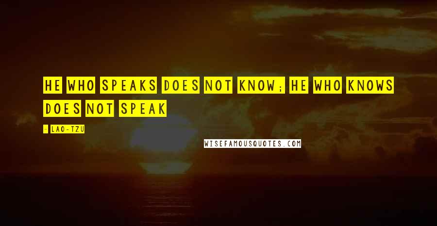 Lao-Tzu Quotes: He who speaks does not know; he who knows does not speak