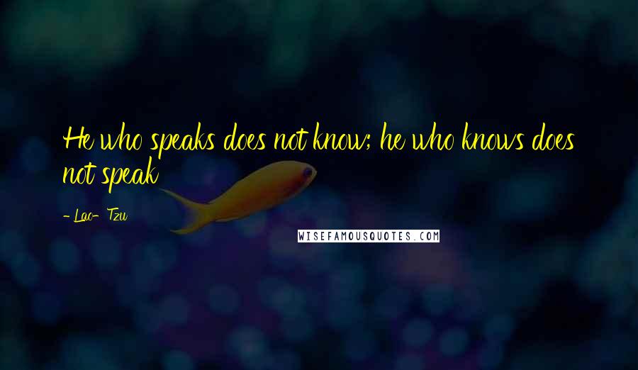 Lao-Tzu Quotes: He who speaks does not know; he who knows does not speak