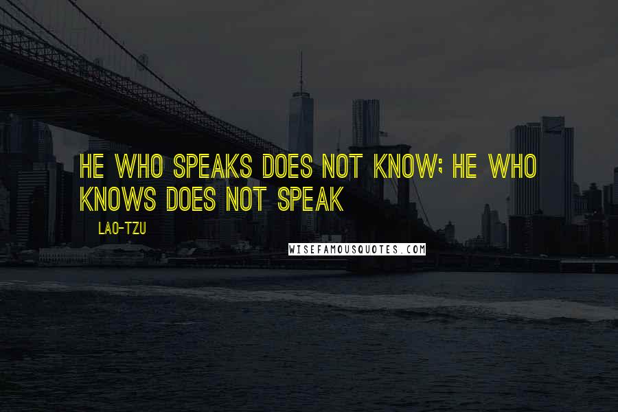 Lao-Tzu Quotes: He who speaks does not know; he who knows does not speak