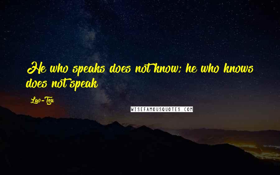 Lao-Tzu Quotes: He who speaks does not know; he who knows does not speak