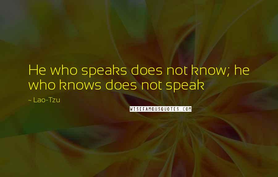 Lao-Tzu Quotes: He who speaks does not know; he who knows does not speak