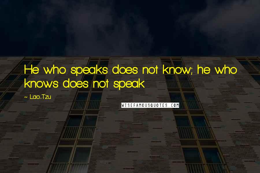 Lao-Tzu Quotes: He who speaks does not know; he who knows does not speak