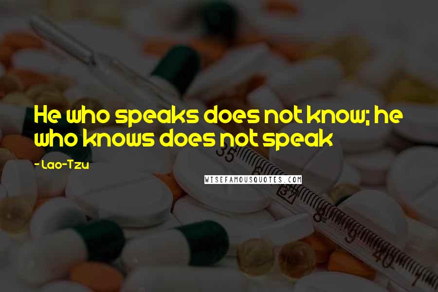 Lao-Tzu Quotes: He who speaks does not know; he who knows does not speak