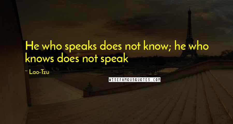 Lao-Tzu Quotes: He who speaks does not know; he who knows does not speak