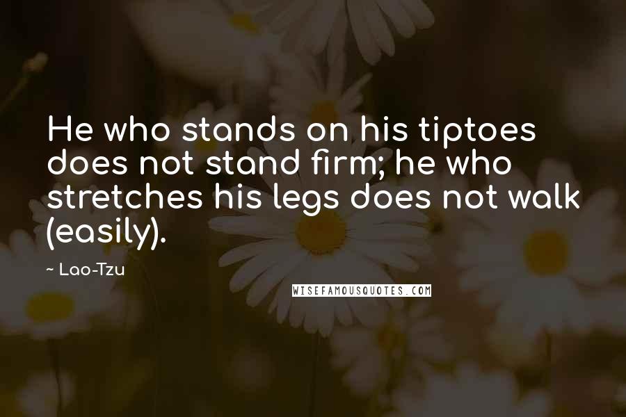 Lao-Tzu Quotes: He who stands on his tiptoes does not stand firm; he who stretches his legs does not walk (easily).