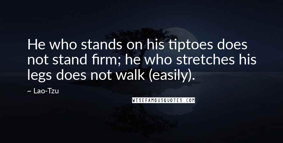 Lao-Tzu Quotes: He who stands on his tiptoes does not stand firm; he who stretches his legs does not walk (easily).