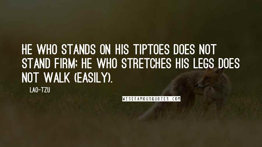 Lao-Tzu Quotes: He who stands on his tiptoes does not stand firm; he who stretches his legs does not walk (easily).