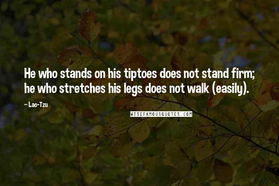 Lao-Tzu Quotes: He who stands on his tiptoes does not stand firm; he who stretches his legs does not walk (easily).
