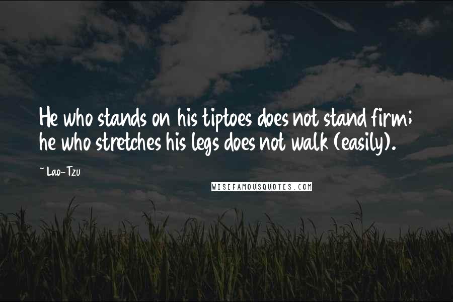 Lao-Tzu Quotes: He who stands on his tiptoes does not stand firm; he who stretches his legs does not walk (easily).