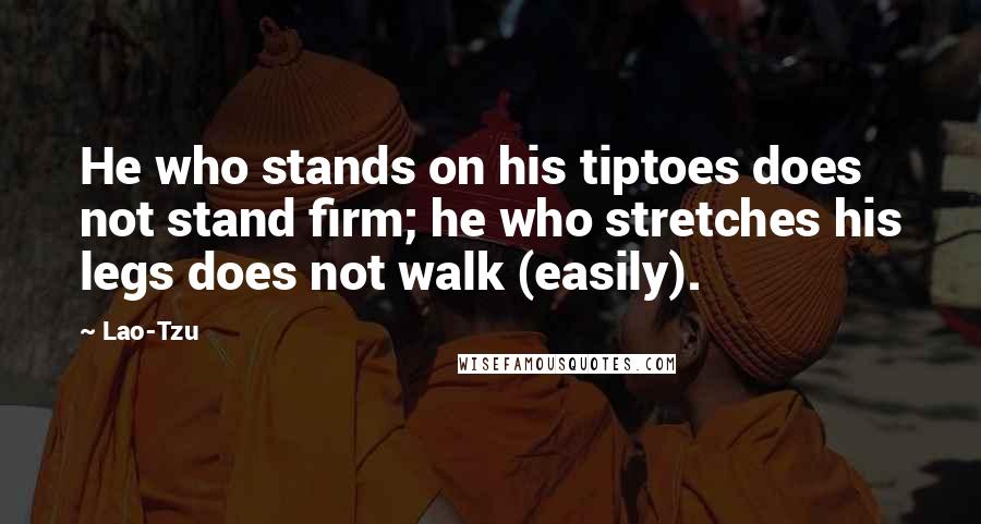 Lao-Tzu Quotes: He who stands on his tiptoes does not stand firm; he who stretches his legs does not walk (easily).