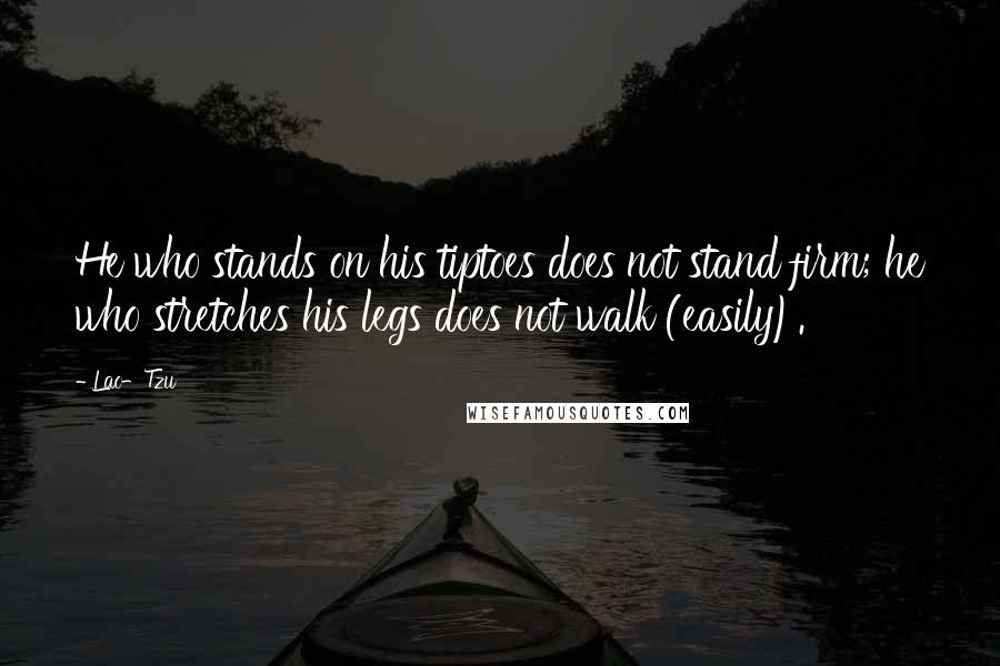 Lao-Tzu Quotes: He who stands on his tiptoes does not stand firm; he who stretches his legs does not walk (easily).
