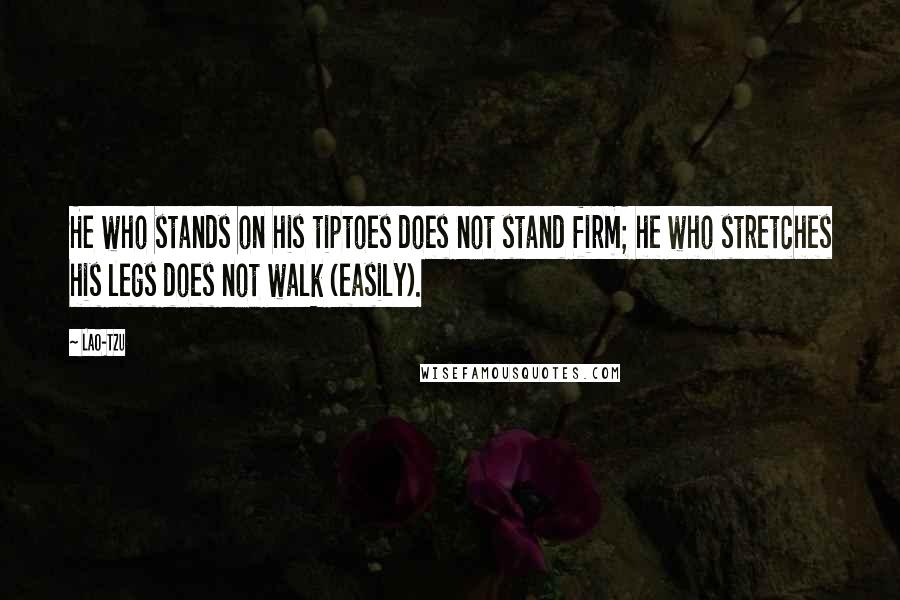 Lao-Tzu Quotes: He who stands on his tiptoes does not stand firm; he who stretches his legs does not walk (easily).