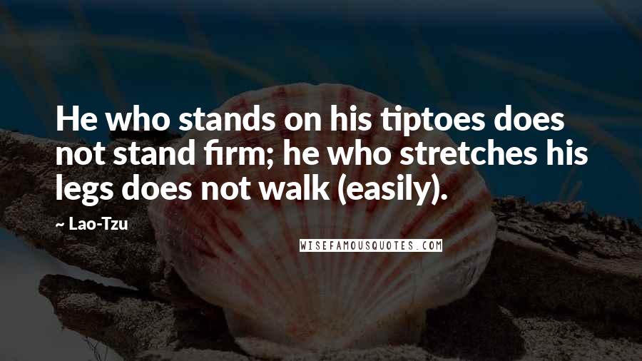 Lao-Tzu Quotes: He who stands on his tiptoes does not stand firm; he who stretches his legs does not walk (easily).