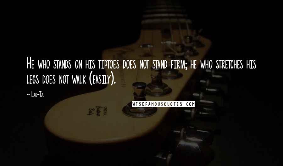 Lao-Tzu Quotes: He who stands on his tiptoes does not stand firm; he who stretches his legs does not walk (easily).