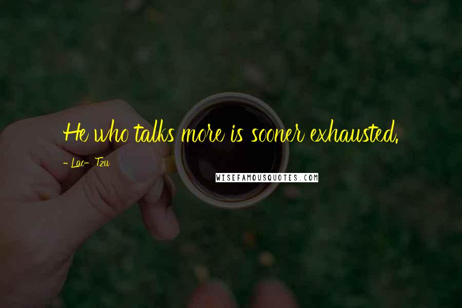 Lao-Tzu Quotes: He who talks more is sooner exhausted.