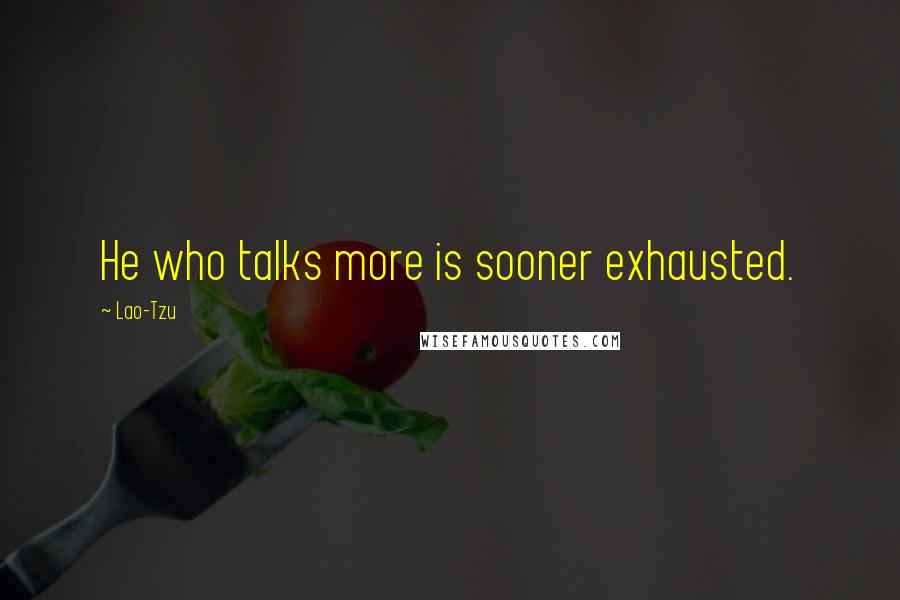 Lao-Tzu Quotes: He who talks more is sooner exhausted.