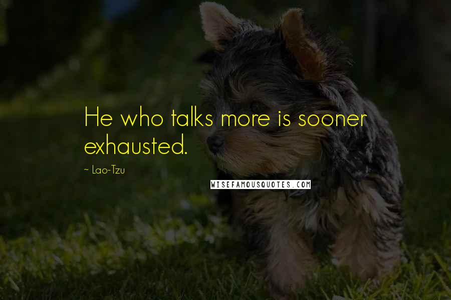 Lao-Tzu Quotes: He who talks more is sooner exhausted.
