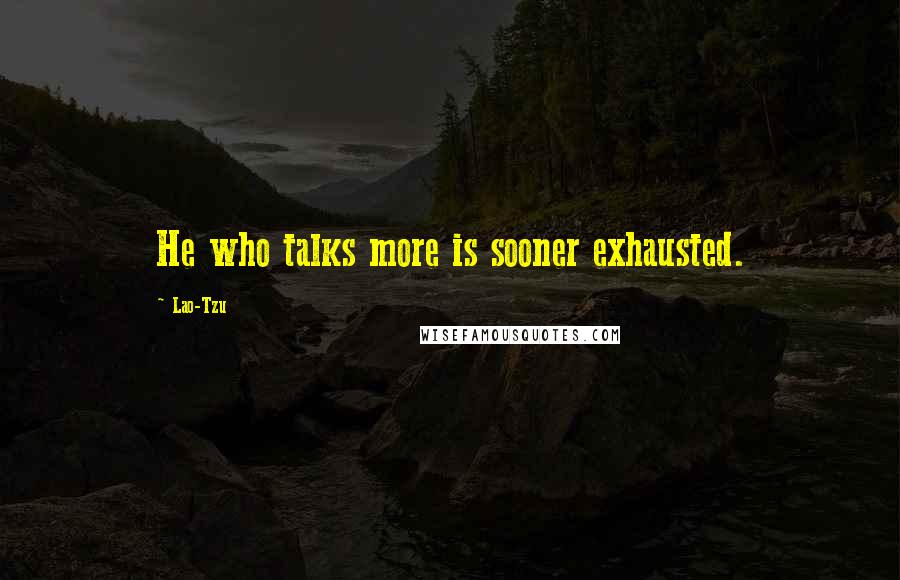 Lao-Tzu Quotes: He who talks more is sooner exhausted.