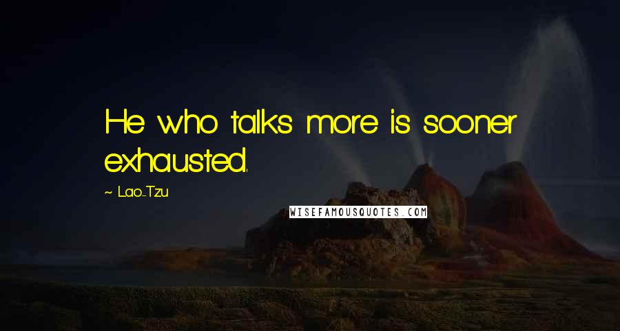 Lao-Tzu Quotes: He who talks more is sooner exhausted.