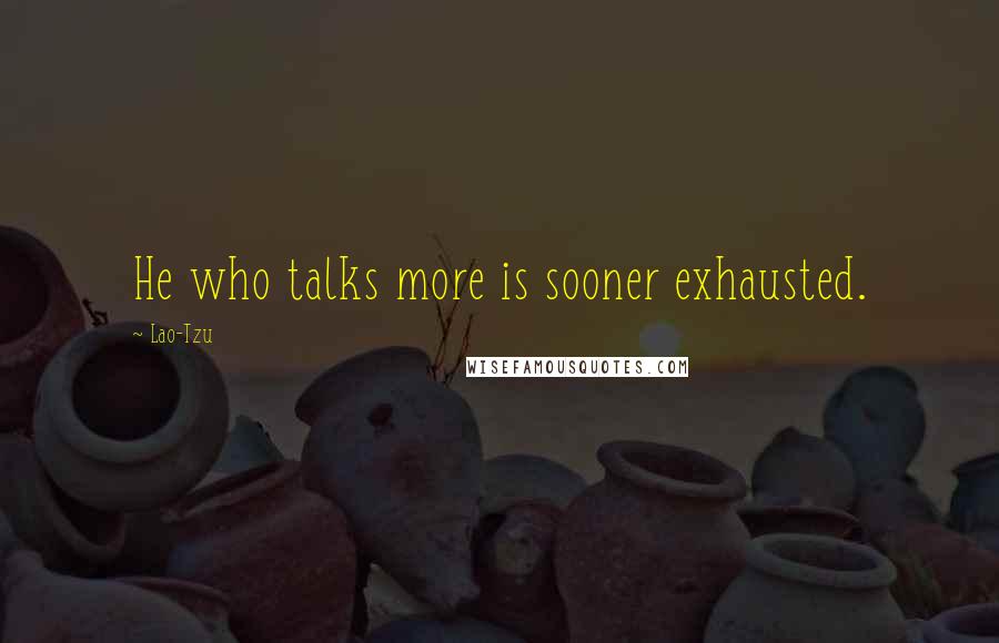 Lao-Tzu Quotes: He who talks more is sooner exhausted.