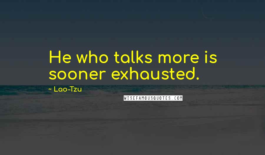 Lao-Tzu Quotes: He who talks more is sooner exhausted.