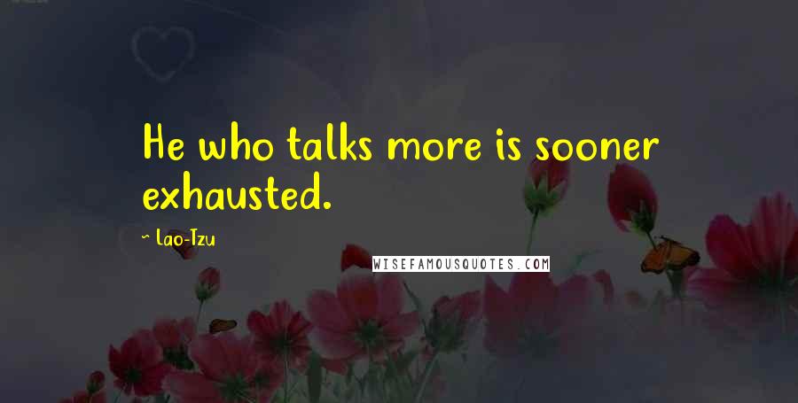 Lao-Tzu Quotes: He who talks more is sooner exhausted.