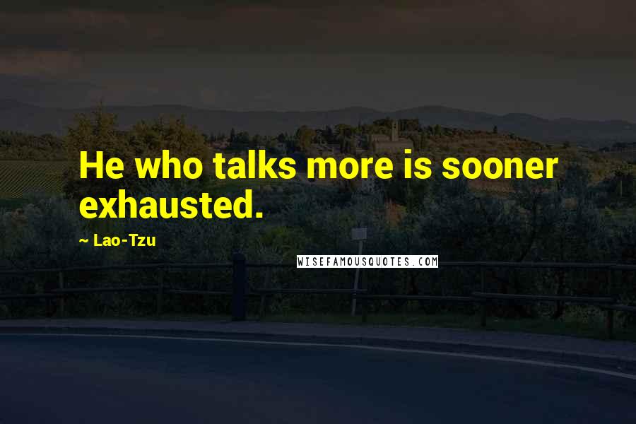Lao-Tzu Quotes: He who talks more is sooner exhausted.