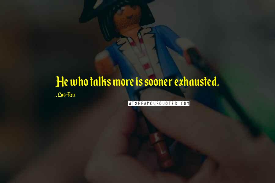 Lao-Tzu Quotes: He who talks more is sooner exhausted.