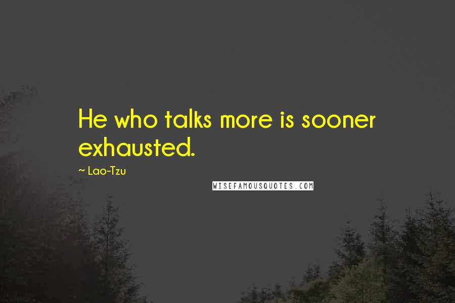 Lao-Tzu Quotes: He who talks more is sooner exhausted.