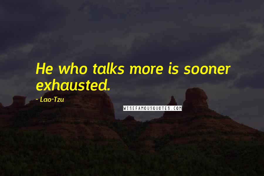 Lao-Tzu Quotes: He who talks more is sooner exhausted.