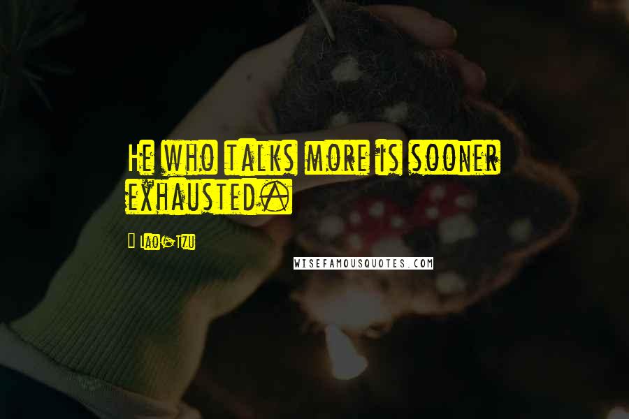 Lao-Tzu Quotes: He who talks more is sooner exhausted.