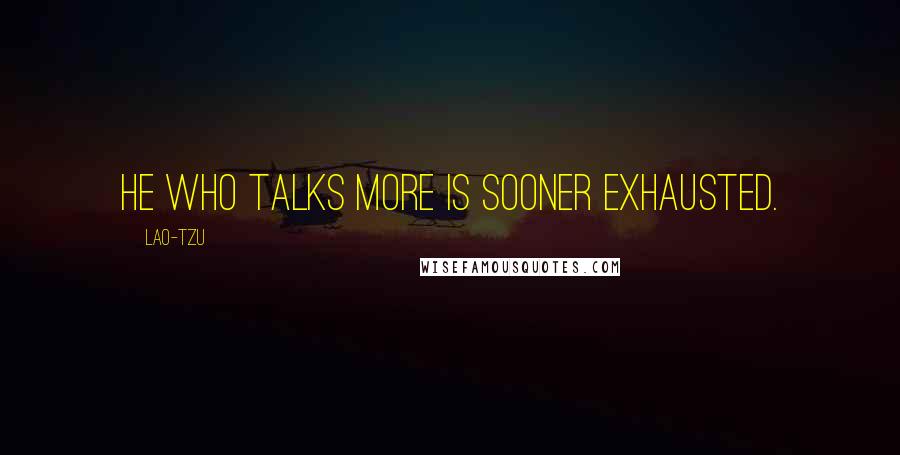 Lao-Tzu Quotes: He who talks more is sooner exhausted.
