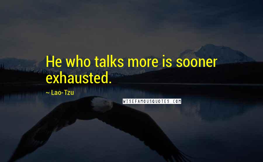Lao-Tzu Quotes: He who talks more is sooner exhausted.