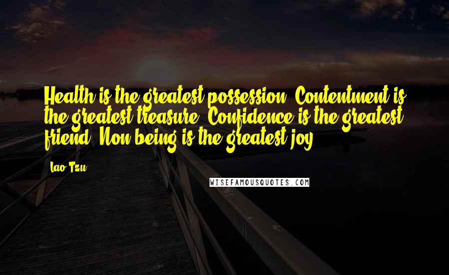 Lao-Tzu Quotes: Health is the greatest possession. Contentment is the greatest treasure. Confidence is the greatest friend. Non-being is the greatest joy.