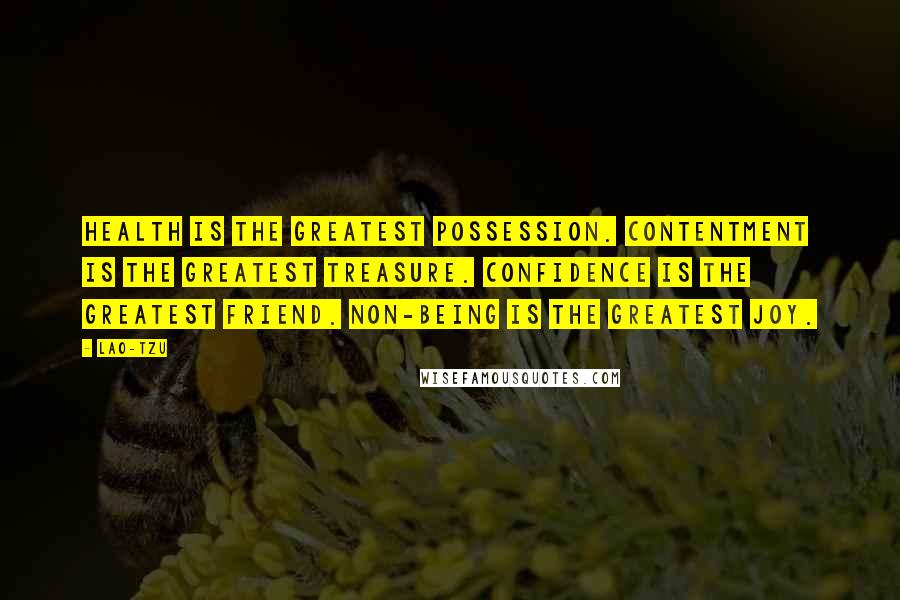Lao-Tzu Quotes: Health is the greatest possession. Contentment is the greatest treasure. Confidence is the greatest friend. Non-being is the greatest joy.