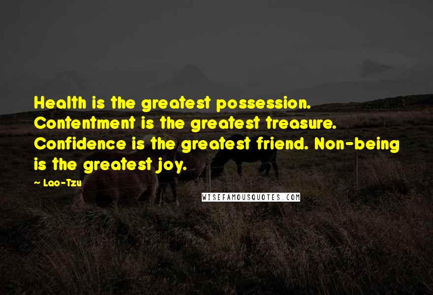 Lao-Tzu Quotes: Health is the greatest possession. Contentment is the greatest treasure. Confidence is the greatest friend. Non-being is the greatest joy.