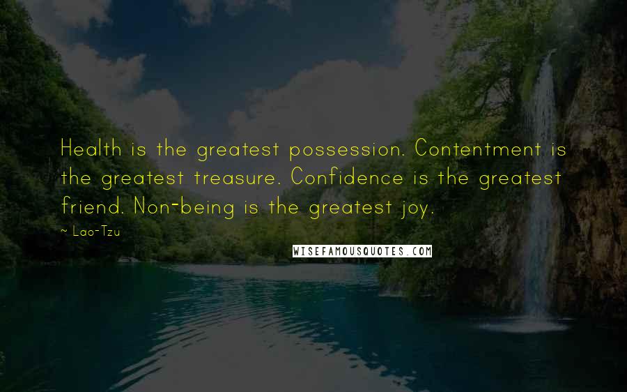 Lao-Tzu Quotes: Health is the greatest possession. Contentment is the greatest treasure. Confidence is the greatest friend. Non-being is the greatest joy.