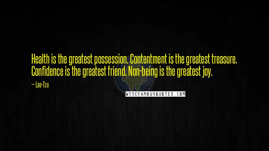 Lao-Tzu Quotes: Health is the greatest possession. Contentment is the greatest treasure. Confidence is the greatest friend. Non-being is the greatest joy.