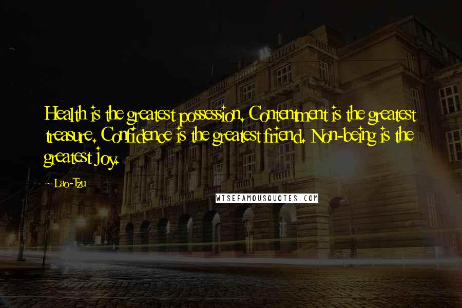 Lao-Tzu Quotes: Health is the greatest possession. Contentment is the greatest treasure. Confidence is the greatest friend. Non-being is the greatest joy.