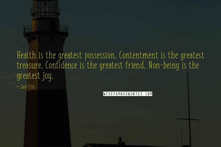 Lao-Tzu Quotes: Health is the greatest possession. Contentment is the greatest treasure. Confidence is the greatest friend. Non-being is the greatest joy.