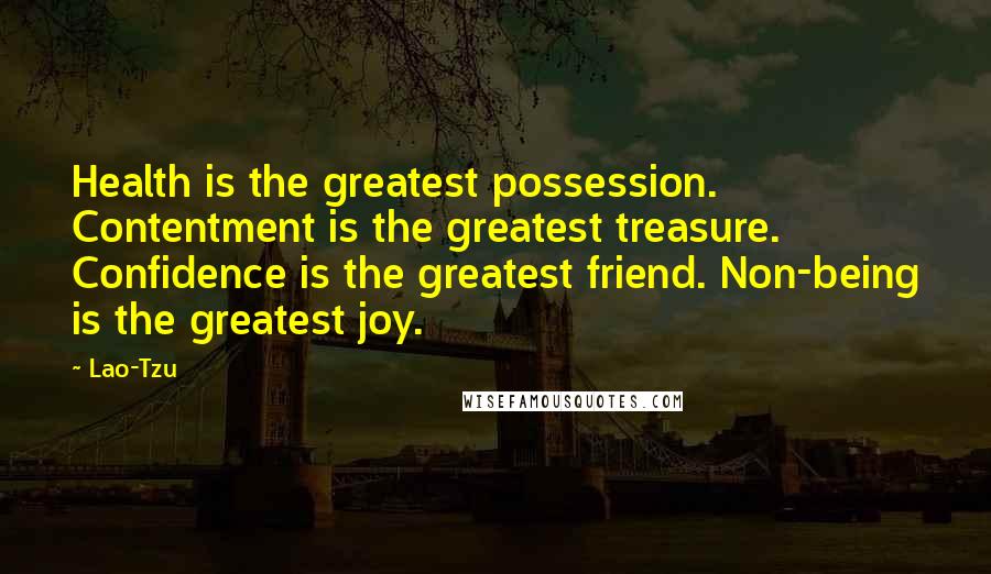 Lao-Tzu Quotes: Health is the greatest possession. Contentment is the greatest treasure. Confidence is the greatest friend. Non-being is the greatest joy.